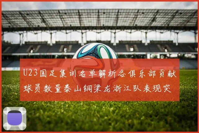 U23国足集训名单解析各俱乐部贡献球员数量泰山铜梁龙浙江队表现突出