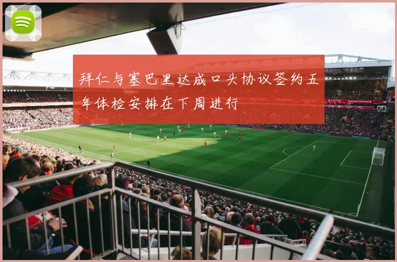 拜仁与塞巴里达成口头协议签约五年体检安排在下周进行