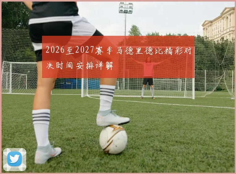 2026至2027赛季马德里德比精彩对决时间安排详解
