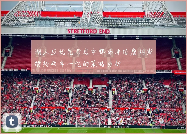 湖人应优先考虑中锋而非给詹姆斯续约两年一亿的策略分析