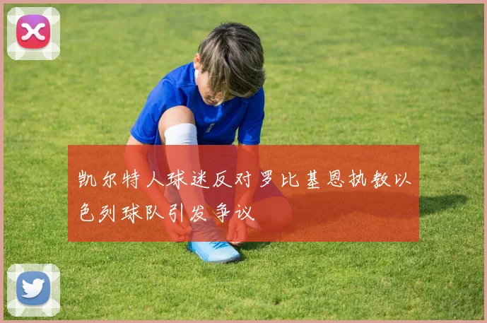 凯尔特人球迷反对罗比基恩执教以色列球队引发争议